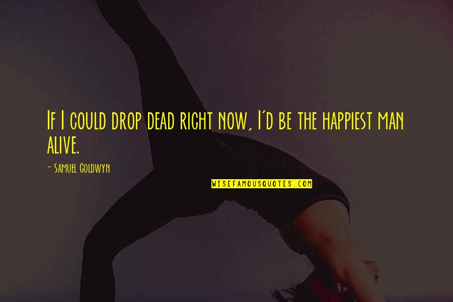 Best Man Alive Quotes By Samuel Goldwyn: If I could drop dead right now, I'd Best Man Alive Quotes By Samuel Goldwyn: If I could drop dead right now, I'd