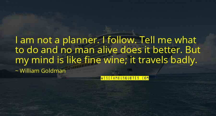 Best Man Alive Quotes By William Goldman: I am not a planner. I follow. Tell Best Man Alive Quotes By William Goldman: I am not a planner. I follow. Tell