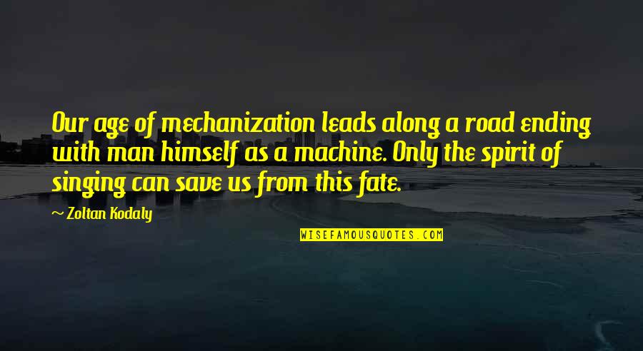 Best Man Ending Quotes By Zoltan Kodaly: Our age of mechanization leads along a road