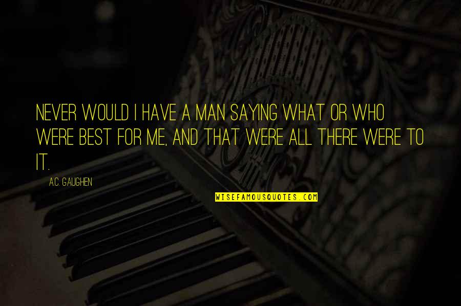 Best Man For Me Quotes By A.C. Gaughen: Never would I have a man saying what