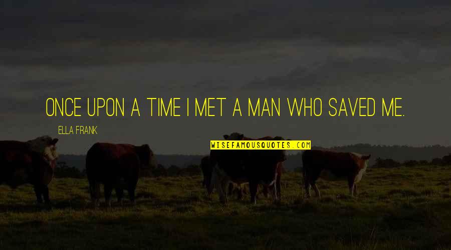 Best Man For Me Quotes By Ella Frank: Once upon a time I met a man