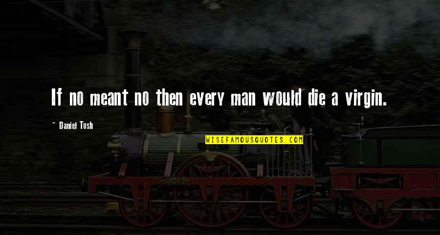 Best Man Funny Quotes By Daniel Tosh: If no meant no then every man would Best Man Funny Quotes By Daniel Tosh: If no meant no then every man would