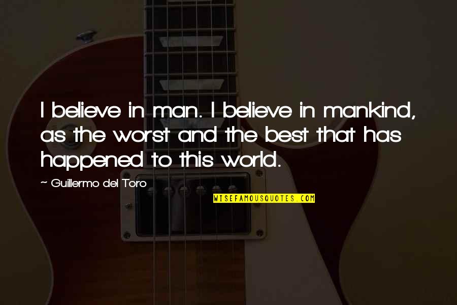 Best Man In The World Quotes By Guillermo Del Toro: I believe in man. I believe in mankind,