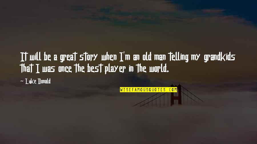 Best Man In The World Quotes By Luke Donald: It will be a great story when I'm