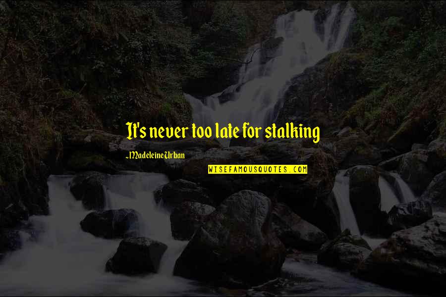 Best Man Speeches Quotes By Madeleine Urban: It's never too late for stalking Best Man Speeches Quotes By Madeleine Urban: It's never too late for stalking