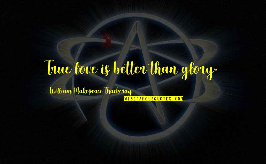 Best Man Toasting Quotes By William Makepeace Thackeray: True love is better than glory.