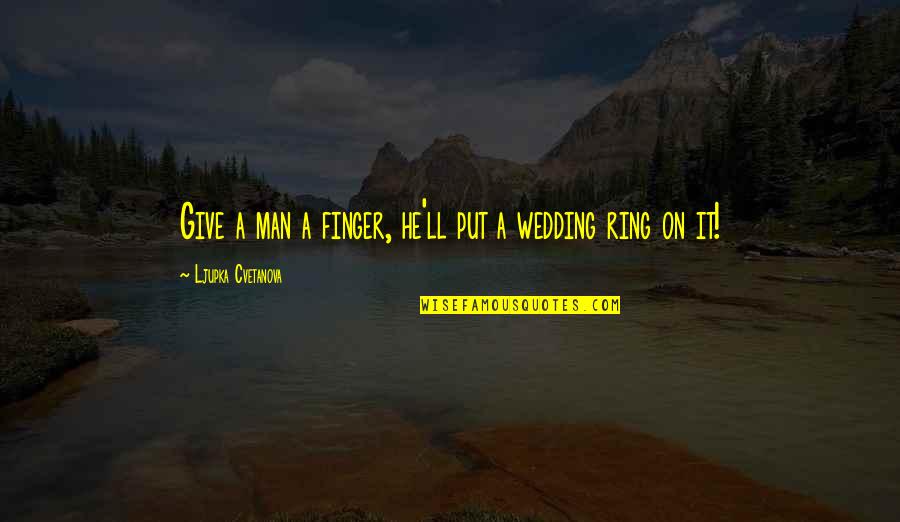 Best Man Wedding Love Quotes By Ljupka Cvetanova: Give a man a finger, he'll put a