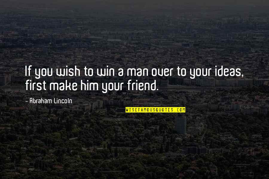 Best Man Win Quotes By Abraham Lincoln: If you wish to win a man over