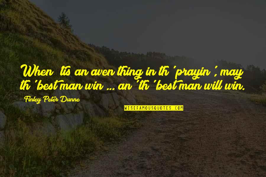 Best Man Win Quotes By Finley Peter Dunne: When 'tis an aven thing in th' prayin',