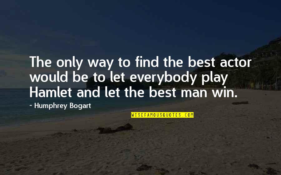 Best Man Win Quotes By Humphrey Bogart: The only way to find the best actor