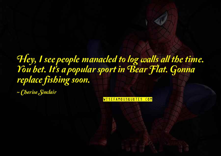 Best Manacled Quotes By Cherise Sinclair: Hey, I see people manacled to log walls Best Manacled Quotes By Cherise Sinclair: Hey, I see people manacled to log walls