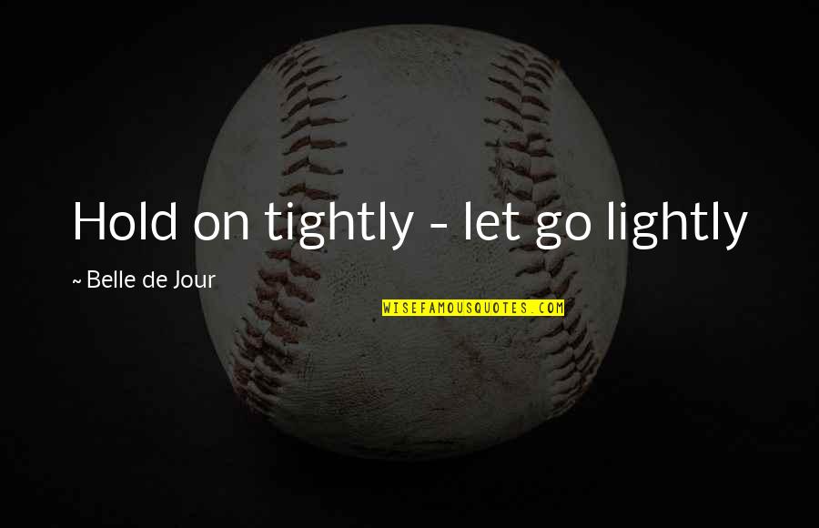 Best Management Team Quotes By Belle De Jour: Hold on tightly - let go lightly Best Management Team Quotes By Belle De Jour: Hold on tightly - let go lightly