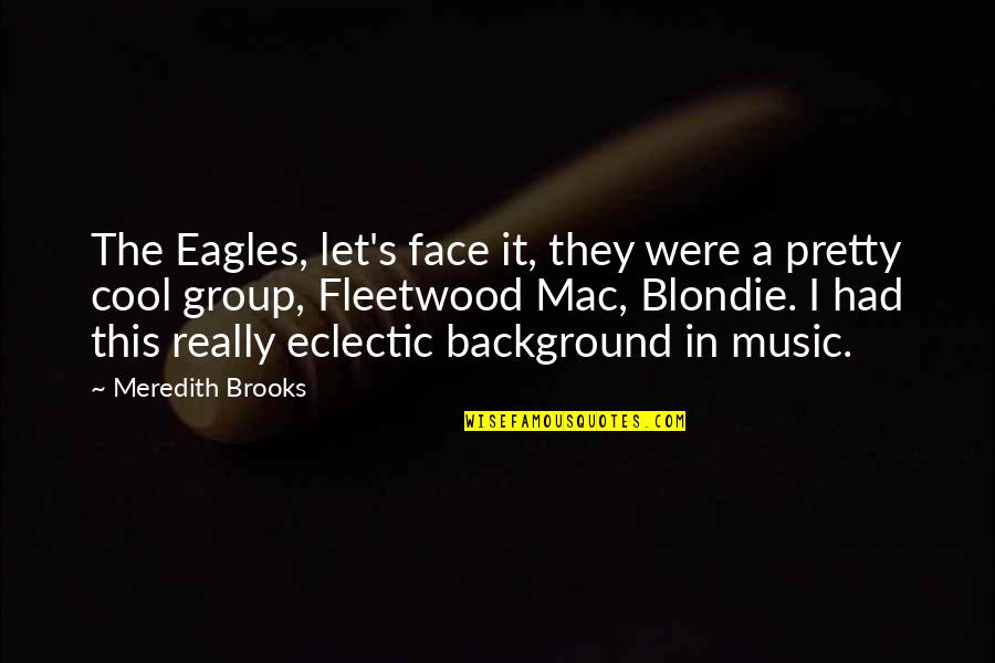 Best Management Team Quotes By Meredith Brooks: The Eagles, let's face it, they were a Best Management Team Quotes By Meredith Brooks: The Eagles, let's face it, they were a