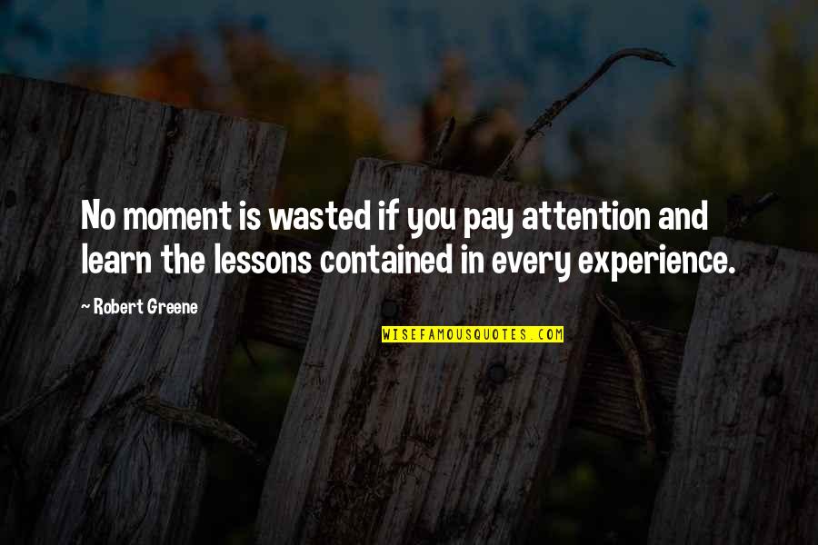 Best Management Team Quotes By Robert Greene: No moment is wasted if you pay attention Best Management Team Quotes By Robert Greene: No moment is wasted if you pay attention