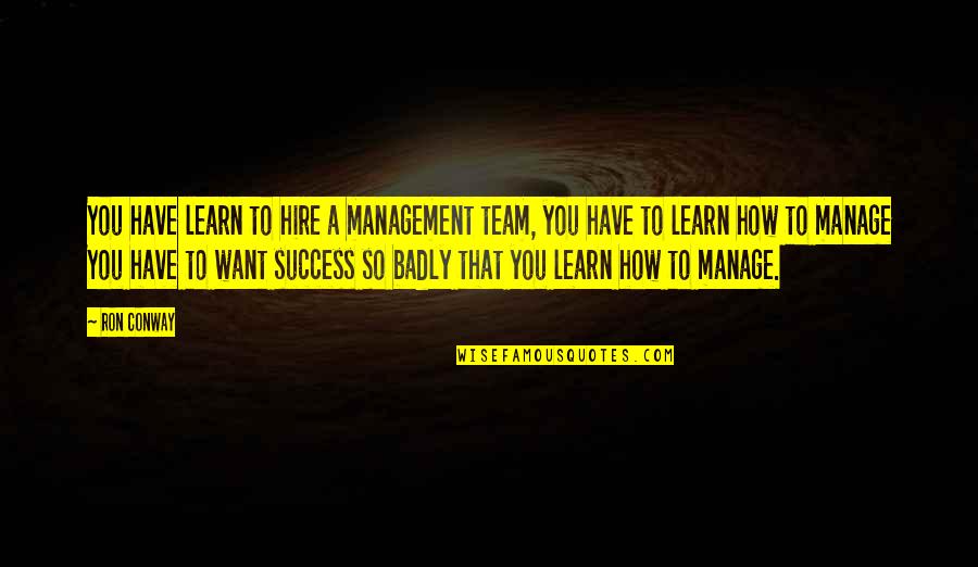 Best Management Team Quotes By Ron Conway: You have learn to hire a management team, Best Management Team Quotes By Ron Conway: You have learn to hire a management team,
