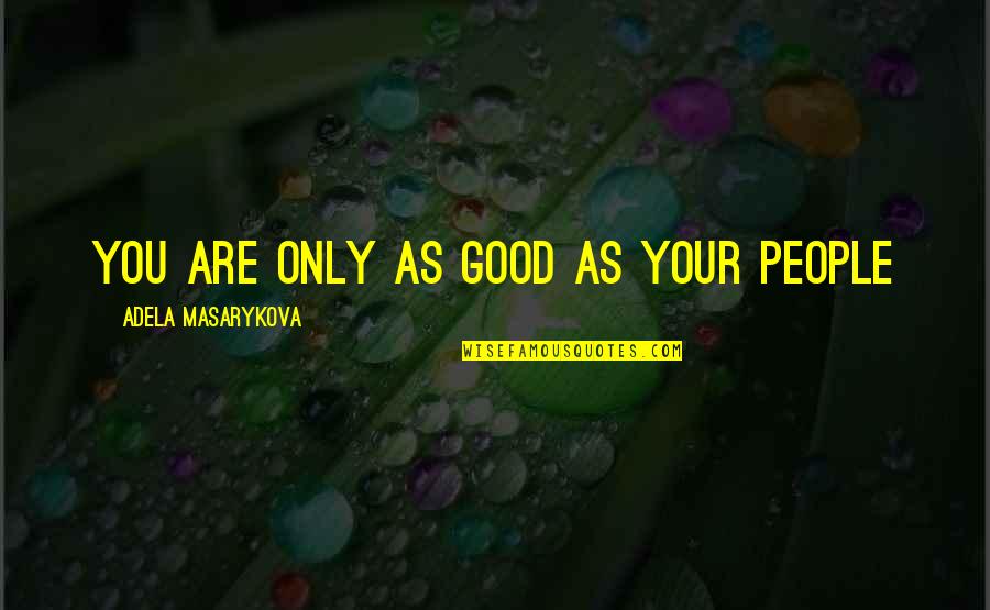 Best Managerial Quotes By Adela Masarykova: You are only as good as your people