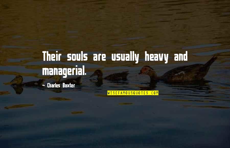 Best Managerial Quotes By Charles Baxter: Their souls are usually heavy and managerial.