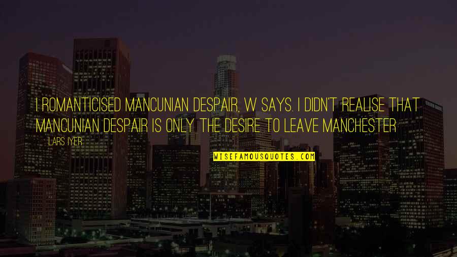 Best Mancunian Quotes By Lars Iyer: I romanticised Mancunian despair, W says. I didn't
