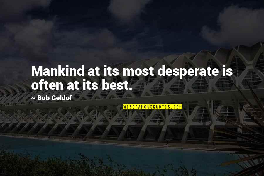 Best Mankind Quotes By Bob Geldof: Mankind at its most desperate is often at