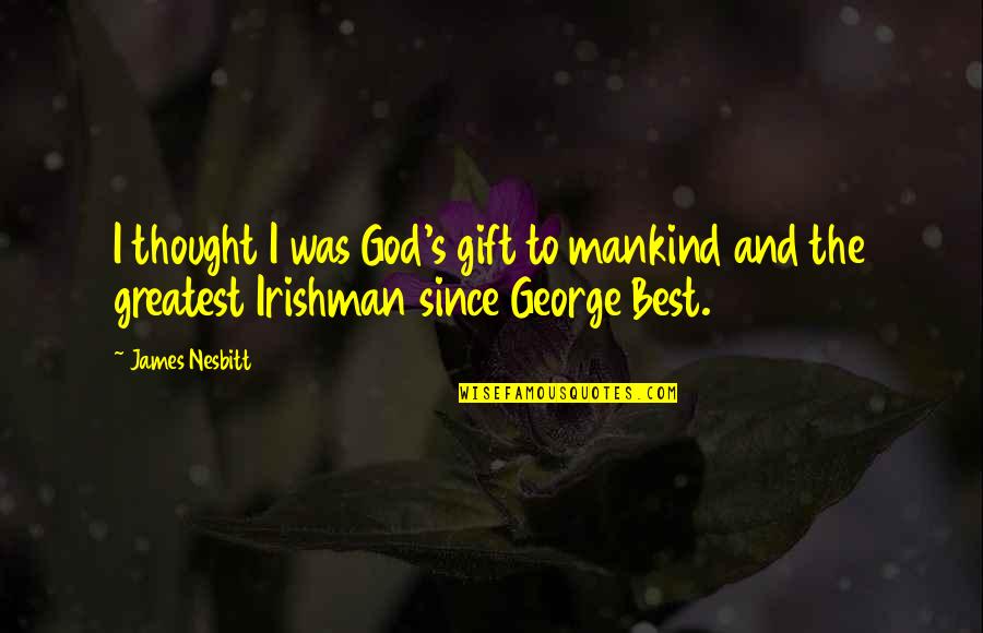 Best Mankind Quotes By James Nesbitt: I thought I was God's gift to mankind