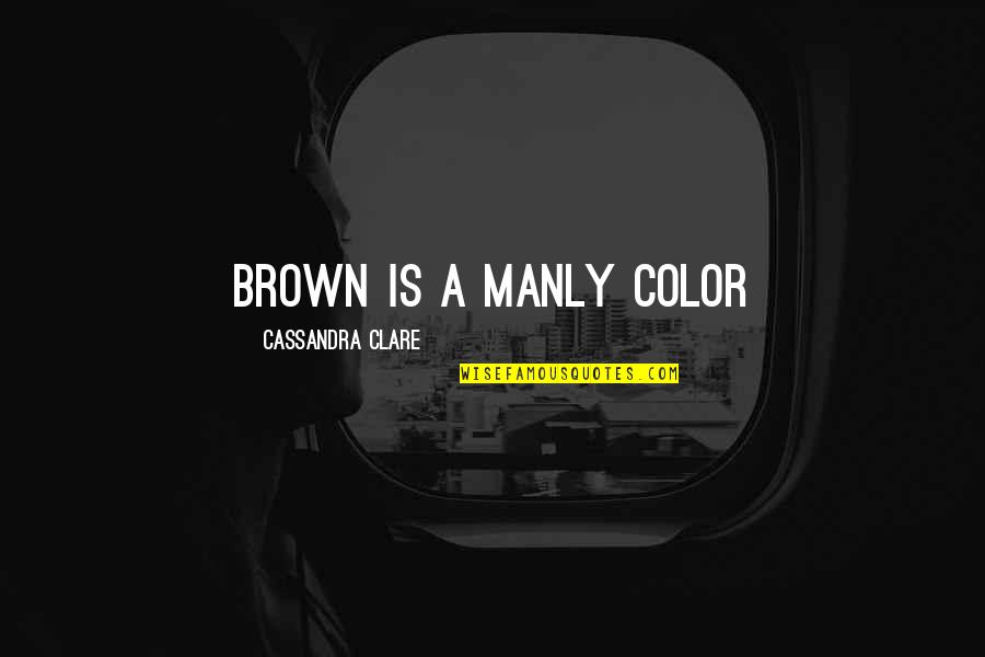 Best Manly Quotes By Cassandra Clare: Brown is a manly color