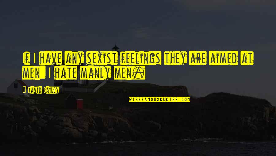 Best Manly Quotes By David Bailey: If I have any sexist feelings they are