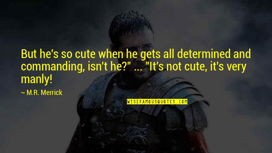 Best Manly Quotes By M.R. Merrick: But he's so cute when he gets all