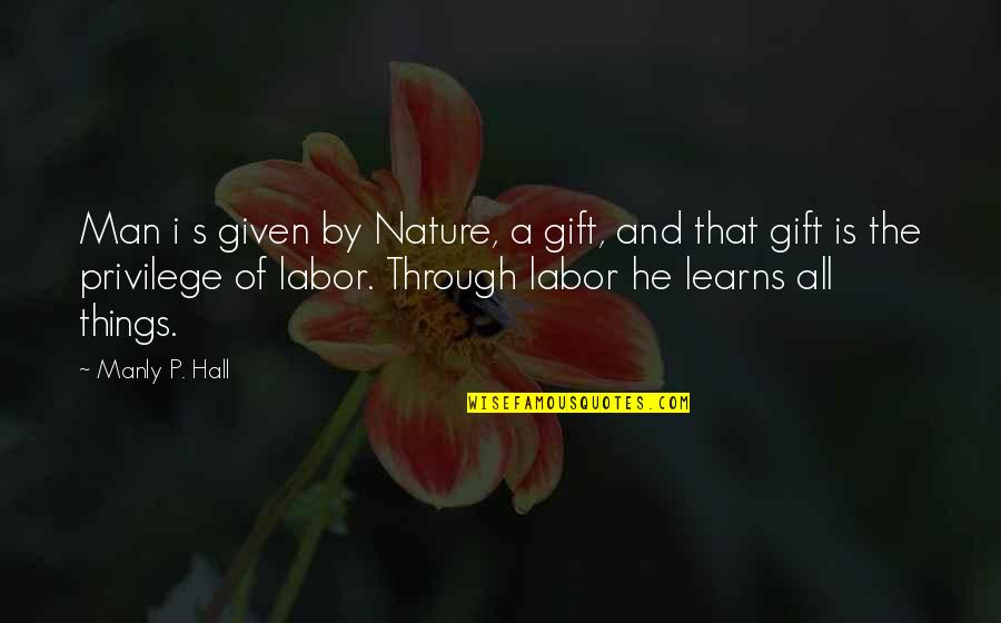 Best Manly Quotes By Manly P. Hall: Man i s given by Nature, a gift,