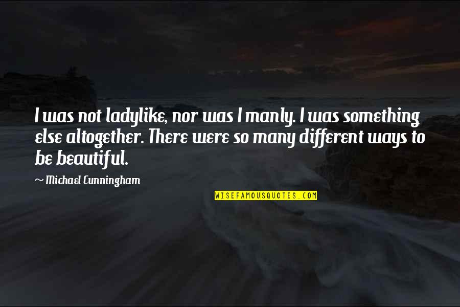 Best Manly Quotes By Michael Cunningham: I was not ladylike, nor was I manly.