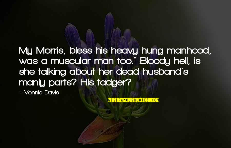 Best Manly Quotes By Vonnie Davis: My Morris, bless his heavy-hung manhood, was a