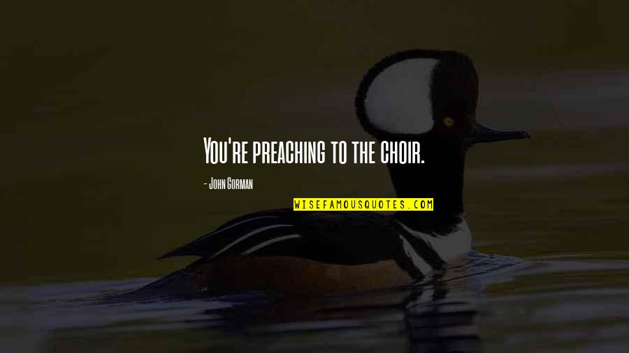 Best Mantra Quotes By John Gorman: You're preaching to the choir. Best Mantra Quotes By John Gorman: You're preaching to the choir.
