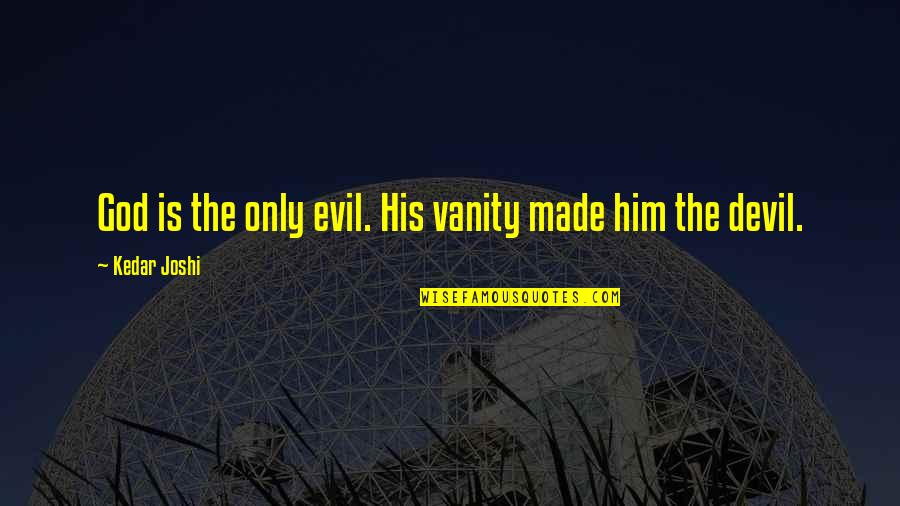 Best Manu Chao Quotes By Kedar Joshi: God is the only evil. His vanity made Best Manu Chao Quotes By Kedar Joshi: God is the only evil. His vanity made