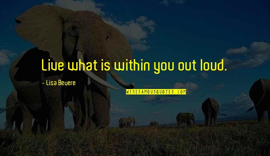 Best Maratha Quotes By Lisa Bevere: Live what is within you out loud.