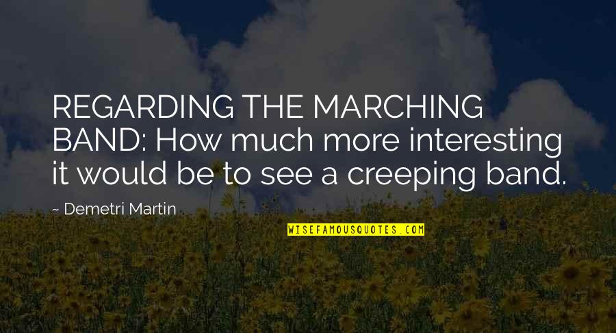 Best Marching Band Quotes By Demetri Martin: REGARDING THE MARCHING BAND: How much more interesting