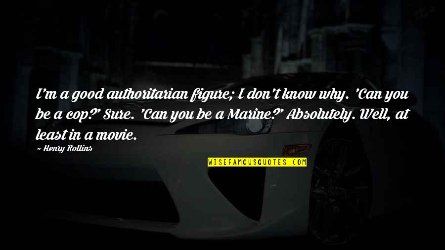 Best Marine Quotes By Henry Rollins: I'm a good authoritarian figure; I don't know