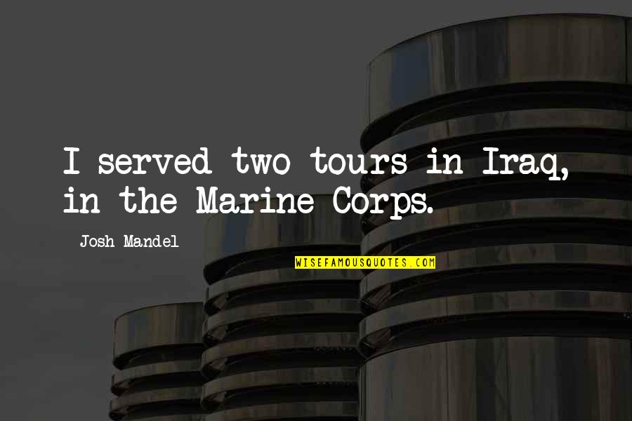 Best Marine Quotes By Josh Mandel: I served two tours in Iraq, in the