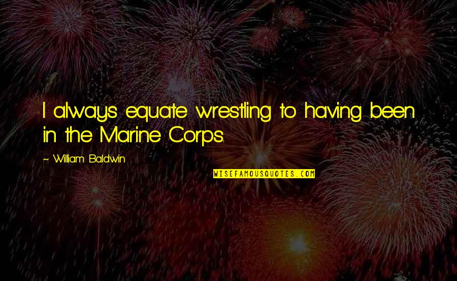 Best Marine Quotes By William Baldwin: I always equate wrestling to having been in