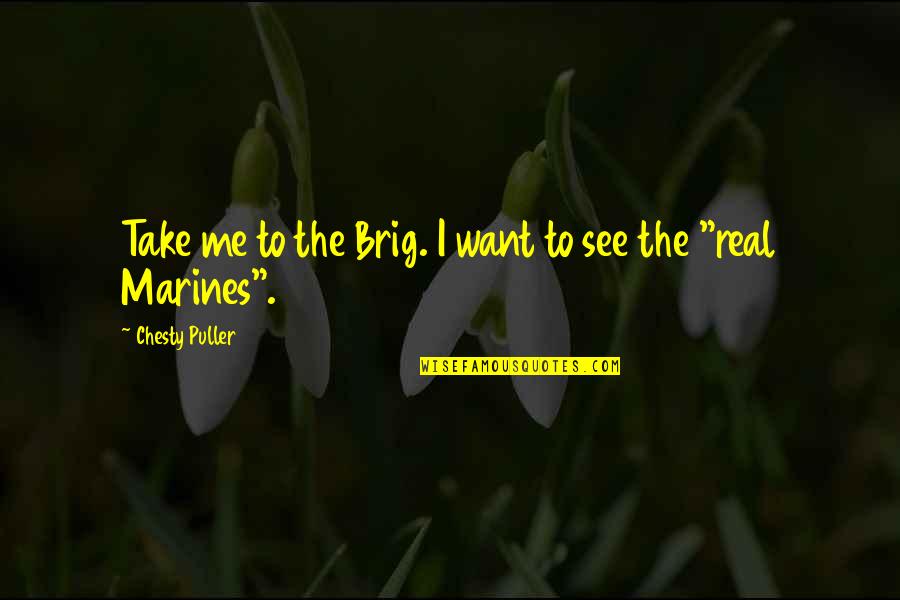 Best Marines Quotes By Chesty Puller: Take me to the Brig. I want to