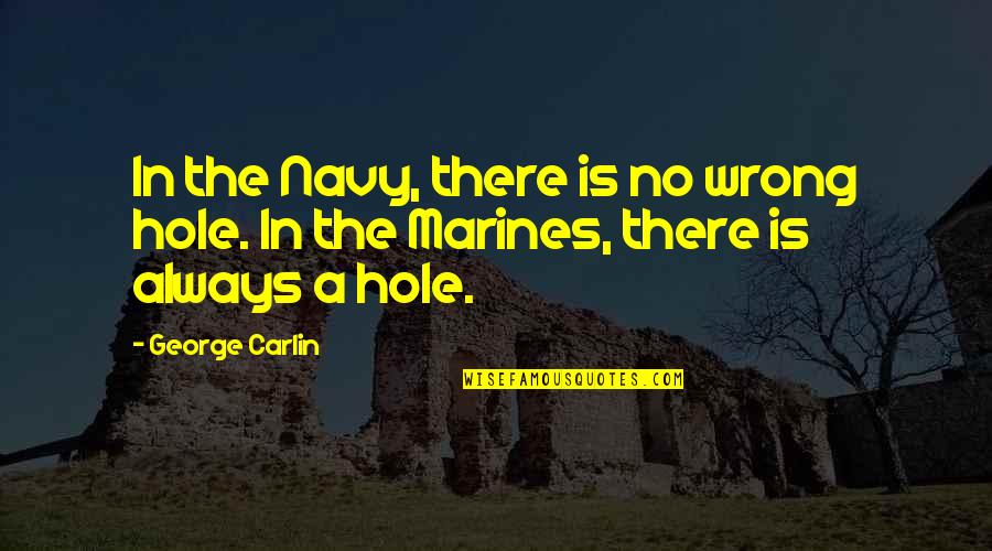 Best Marines Quotes By George Carlin: In the Navy, there is no wrong hole.