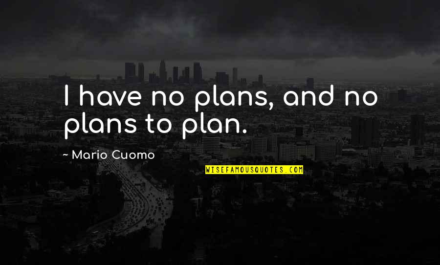 Best Mario Cuomo Quotes By Mario Cuomo: I have no plans, and no plans to