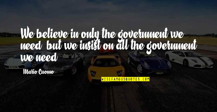 Best Mario Cuomo Quotes By Mario Cuomo: We believe in only the government we need,