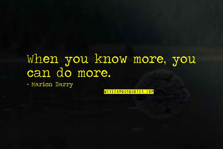 Best Marion Barry Quotes By Marion Barry: When you know more, you can do more.