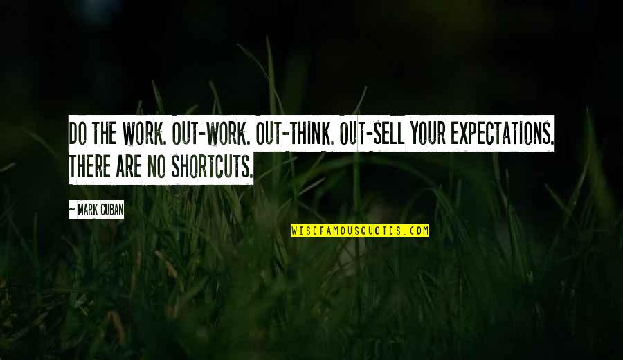 Best Mark Cuban Quotes By Mark Cuban: Do the work. Out-work. Out-think. Out-sell your expectations.