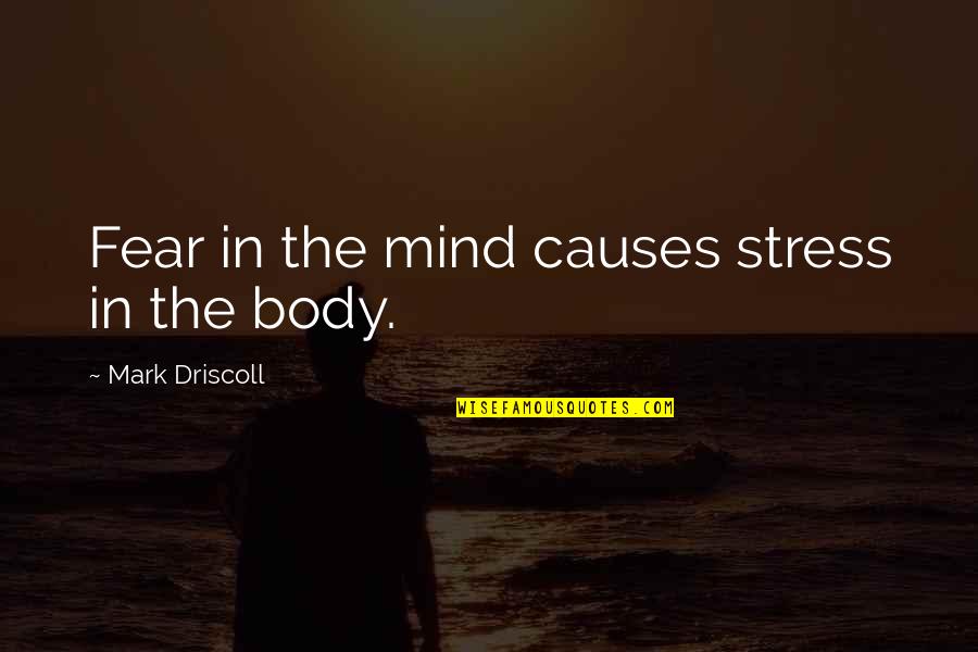 Best Mark Driscoll Quotes By Mark Driscoll: Fear in the mind causes stress in the Best Mark Driscoll Quotes By Mark Driscoll: Fear in the mind causes stress in the