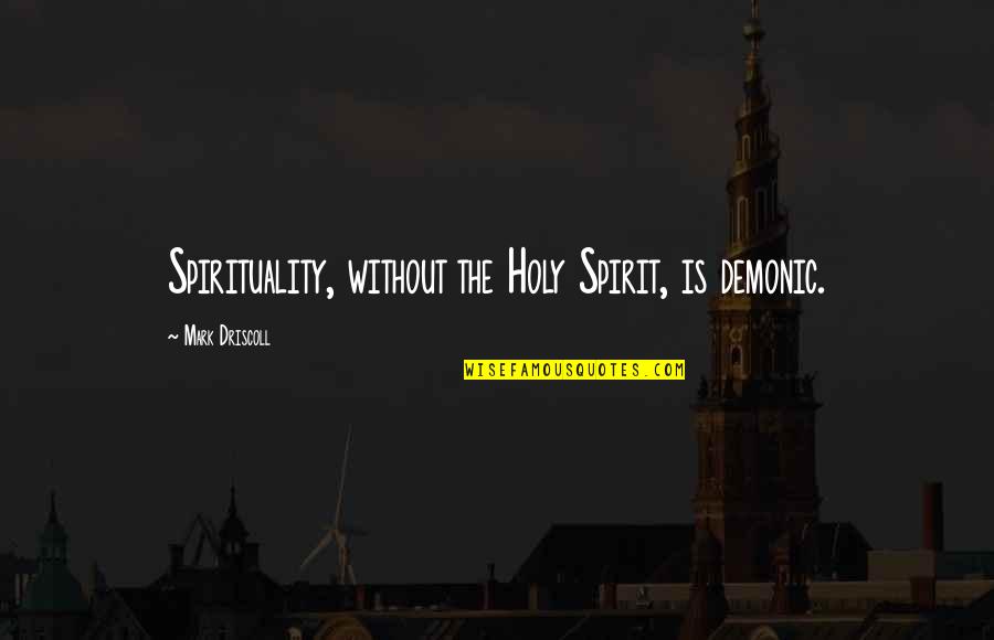 Best Mark Driscoll Quotes By Mark Driscoll: Spirituality, without the Holy Spirit, is demonic. Best Mark Driscoll Quotes By Mark Driscoll: Spirituality, without the Holy Spirit, is demonic.