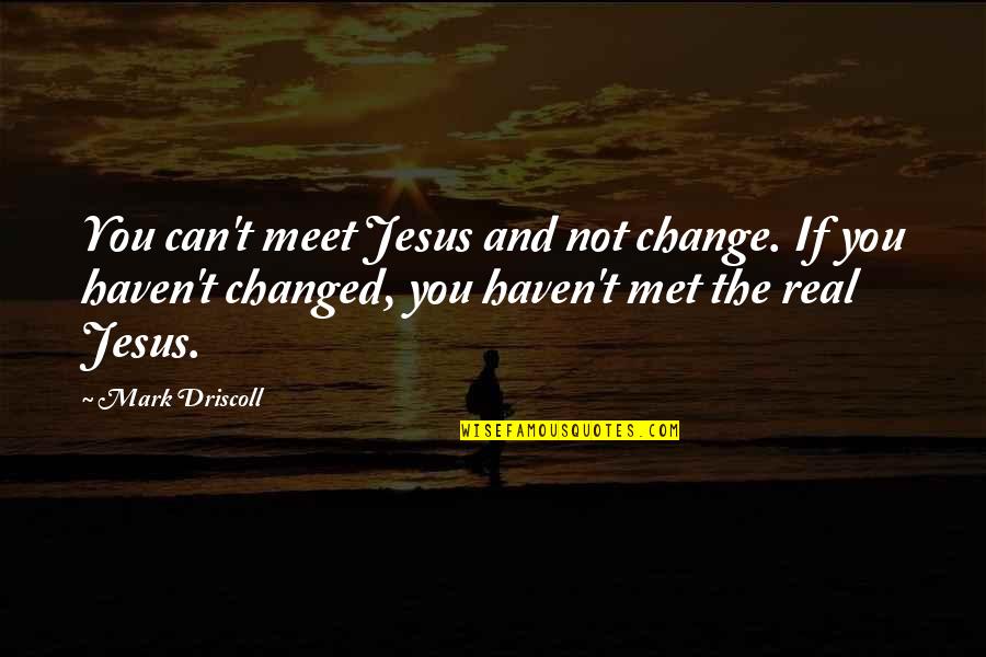 Best Mark Driscoll Quotes By Mark Driscoll: You can't meet Jesus and not change. If Best Mark Driscoll Quotes By Mark Driscoll: You can't meet Jesus and not change. If