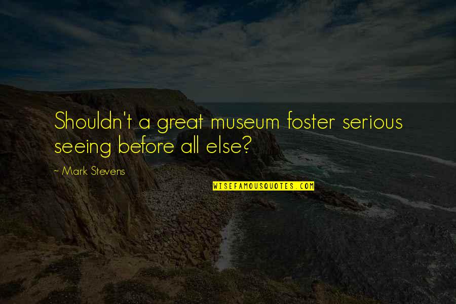 Best Mark Foster Quotes By Mark Stevens: Shouldn't a great museum foster serious seeing before