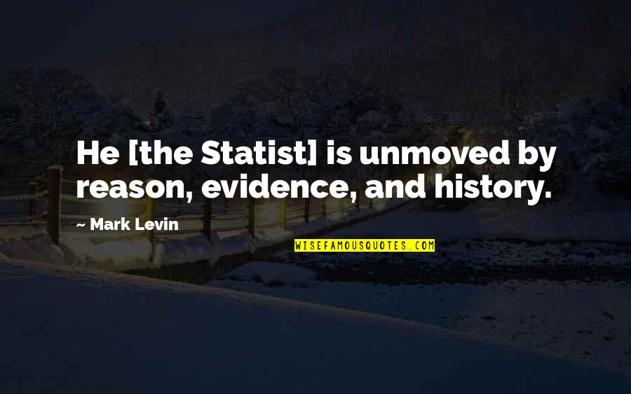 Best Mark Levin Quotes By Mark Levin: He [the Statist] is unmoved by reason, evidence,