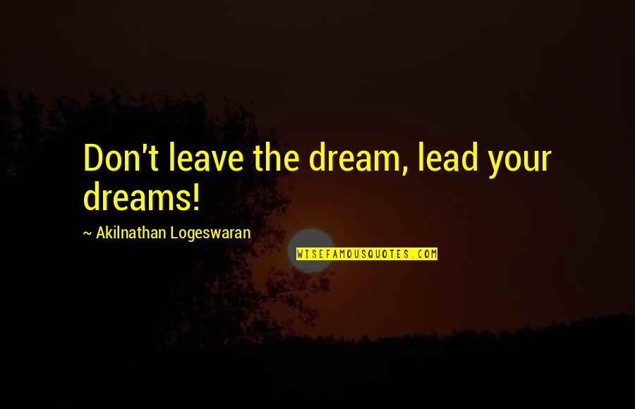 Best Mark Messier Quotes By Akilnathan Logeswaran: Don't leave the dream, lead your dreams!