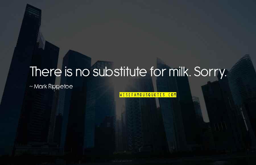 Best Mark Rippetoe Quotes By Mark Rippetoe: There is no substitute for milk. Sorry.